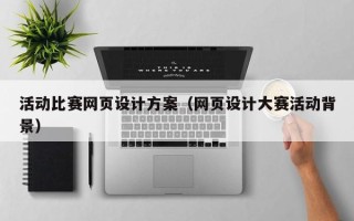 周口活动比赛网页设计方案（网页设计大赛活动背景）